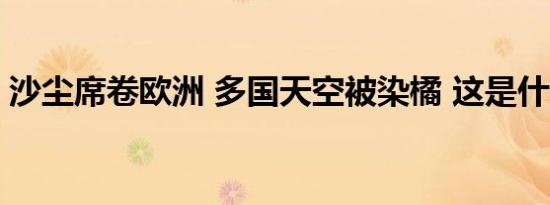 沙尘席卷欧洲 多国天空被染橘 这是什么情形