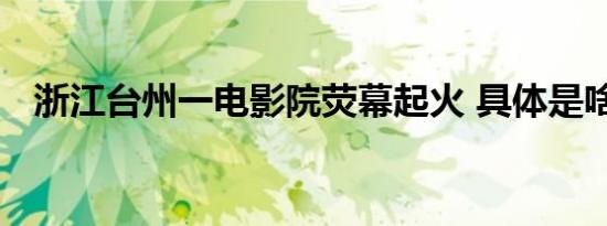 浙江台州一电影院荧幕起火 具体是啥情况