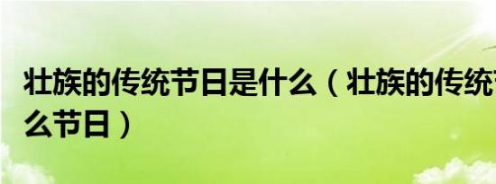 壮族的传统节日是什么（壮族的传统节日是什么节日）