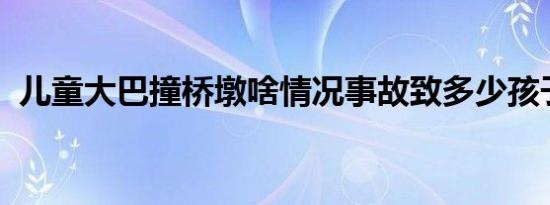 儿童大巴撞桥墩啥情况事故致多少孩子伤亡