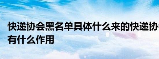 快递协会黑名单具体什么来的快递协会黑名单有什么作用