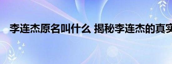 李连杰原名叫什么 揭秘李连杰的真实身份