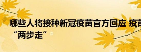 哪些人将接种新冠疫苗官方回应 疫苗接种将“两步走”