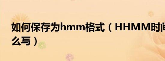 如何保存为hmm格式（HHMM时间格式怎么写）