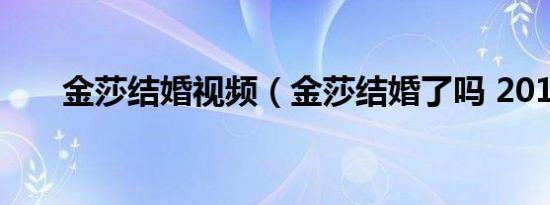 金莎结婚视频（金莎结婚了吗 2019）