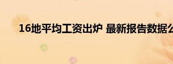 16地平均工资出炉 最新报告数据公布