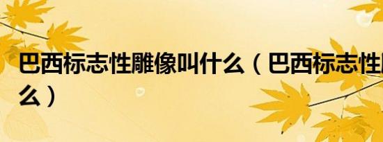 巴西标志性雕像叫什么（巴西标志性雕像叫什么）