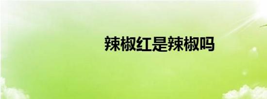 辣椒红是辣椒吗