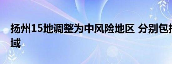 扬州15地调整为中风险地区 分别包括哪些区域