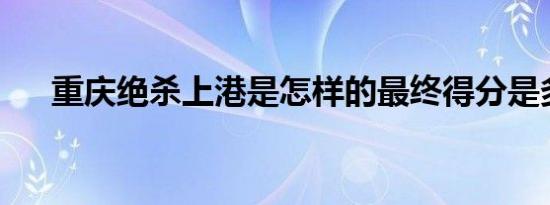 重庆绝杀上港是怎样的最终得分是多少