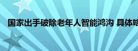 国家出手破除老年人智能鸿沟 具体啥情况