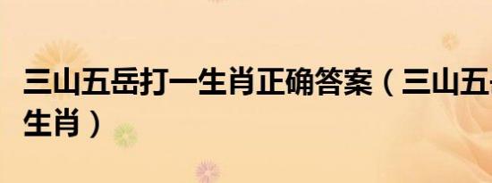 三山五岳打一生肖正确答案（三山五岳打什么生肖）