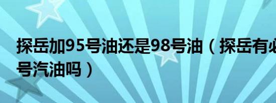 探岳加95号油还是98号油（探岳有必要加98号汽油吗）