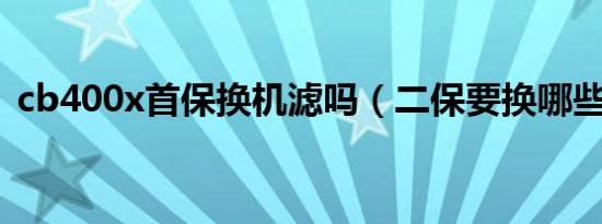 cb400x首保换机滤吗（二保要换哪些机滤）