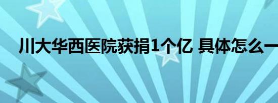 川大华西医院获捐1个亿 具体怎么一回事