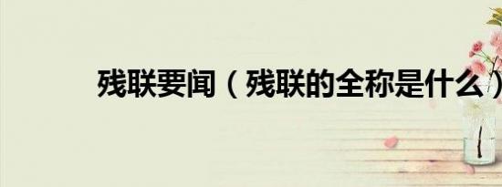 残联要闻（残联的全称是什么）