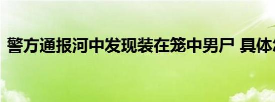 警方通报河中发现装在笼中男尸 具体怎样的