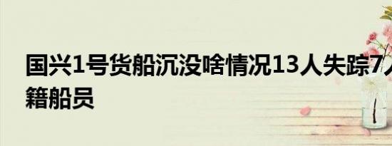 国兴1号货船沉没啥情况13人失踪7人为中国籍船员