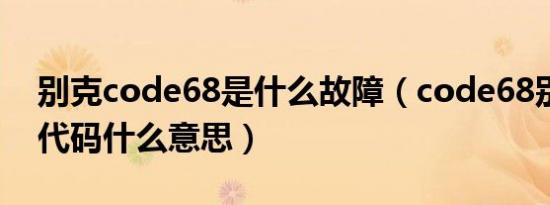 别克code68是什么故障（code68别克故障代码什么意思）