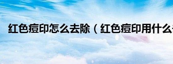 红色痘印怎么去除（红色痘印用什么去除）