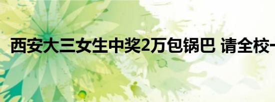 西安大三女生中奖2万包锅巴 请全校一起吃