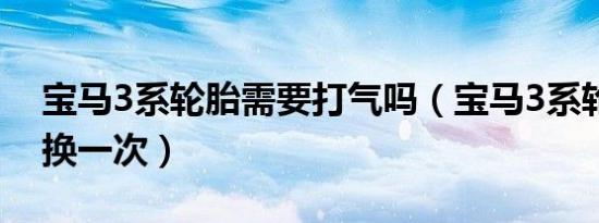 宝马3系轮胎需要打气吗（宝马3系轮胎多久换一次）