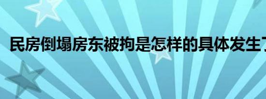 民房倒塌房东被拘是怎样的具体发生了什么