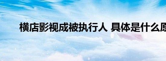 横店影视成被执行人 具体是什么原因