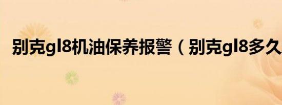 别克gl8机油保养报警（别克gl8多久保养）