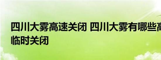 四川大雾高速关闭 四川大雾有哪些高速路段临时关闭