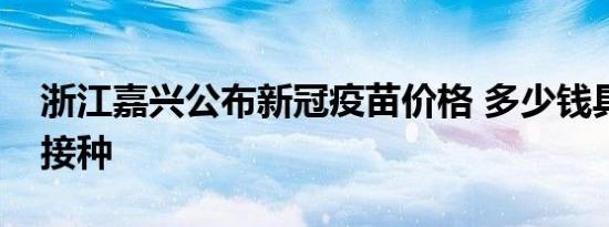 浙江嘉兴公布新冠疫苗价格 多少钱具体如何接种