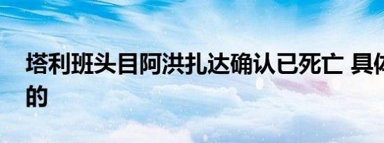 塔利班头目阿洪扎达确认已死亡 具体是怎样的