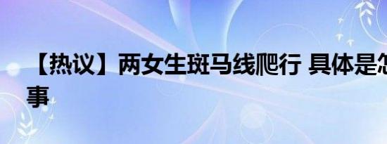 【热议】两女生斑马线爬行 具体是怎么一回事