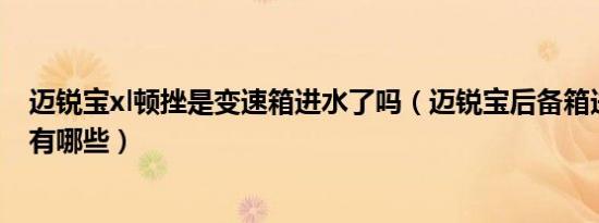 迈锐宝xl顿挫是变速箱进水了吗（迈锐宝后备箱进水的原因有哪些）