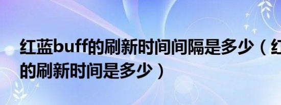 红蓝buff的刷新时间间隔是多少（红蓝buff的刷新时间是多少）