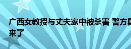 广西女教授与丈夫家中被杀害 警方具体通报来了