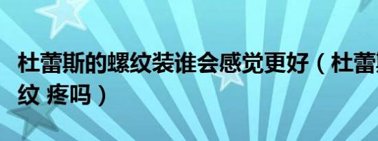 杜蕾斯的螺纹装谁会感觉更好（杜蕾斯凸点螺纹 疼吗）