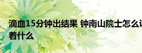 滴血15分钟出结果 钟南山院士怎么说这意味着什么