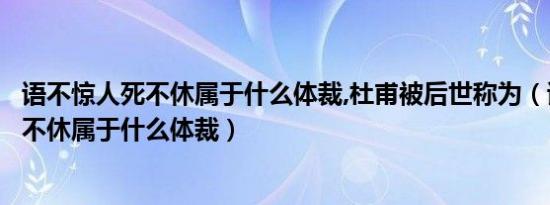 语不惊人死不休属于什么体裁,杜甫被后世称为（语不惊人死不休属于什么体裁）