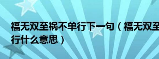 福无双至祸不单行下一句（福无双至 祸不单行什么意思）