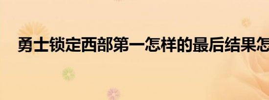 勇士锁定西部第一怎样的最后结果怎样了