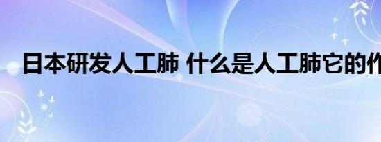 日本研发人工肺 什么是人工肺它的作用是