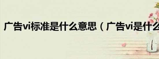 广告vi标准是什么意思（广告vi是什么意思）