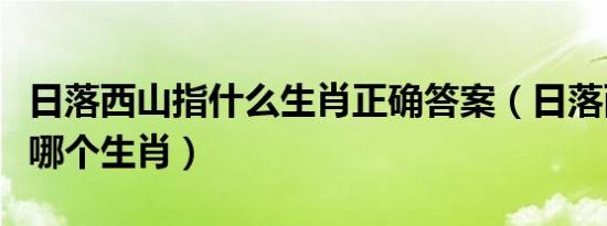 日落西山指什么生肖正确答案（日落西山是指哪个生肖）