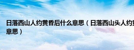 日落西山人约黄昏后什么意思（日落西山头人约黄昏后什么意思）