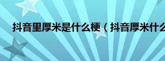 抖音里厚米是什么梗（抖音厚米什么梗）