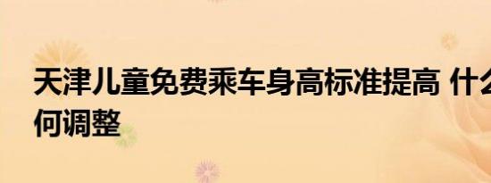 天津儿童免费乘车身高标准提高 什么时候如何调整
