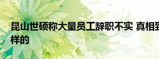 昆山世硕称大量员工辞职不实 真相到底是怎样的