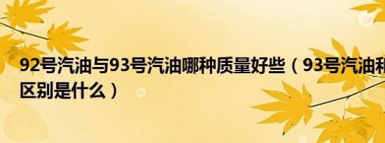 92号汽油与93号汽油哪种质量好些（93号汽油和92号汽油区别是什么）