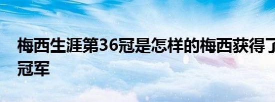 梅西生涯第36冠是怎样的梅西获得了哪36个冠军